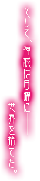 そして、神様は日曜に――世界を捨てた。